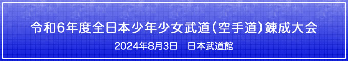 令和6年度全日本少年少女武道（空手道）錬成大会　2024年8月3日　日本武道館